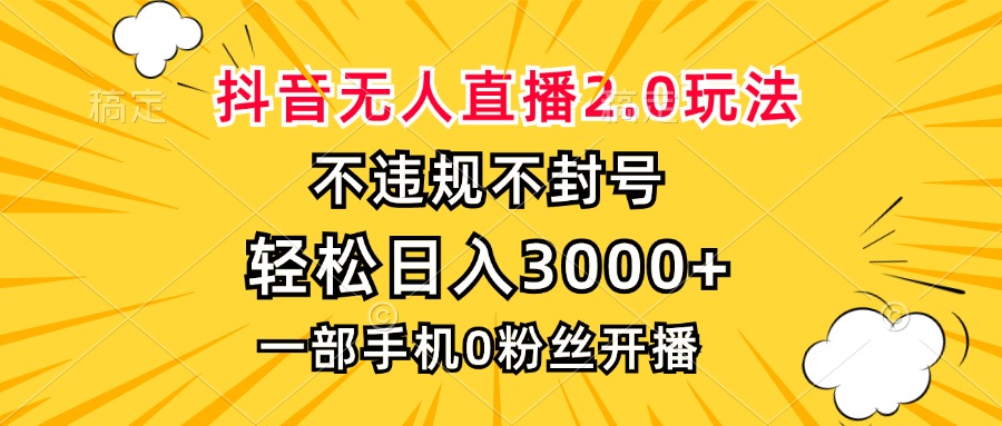 抖音无人直播2.0玩法，不违规不封号，轻松日入3000+，一部手机0粉开播-云网创