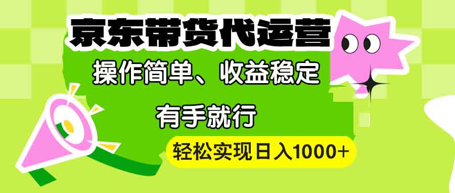 【京东带货代运营】操作简单、收益稳定、有手就行！轻松实现日入1000+-云网创