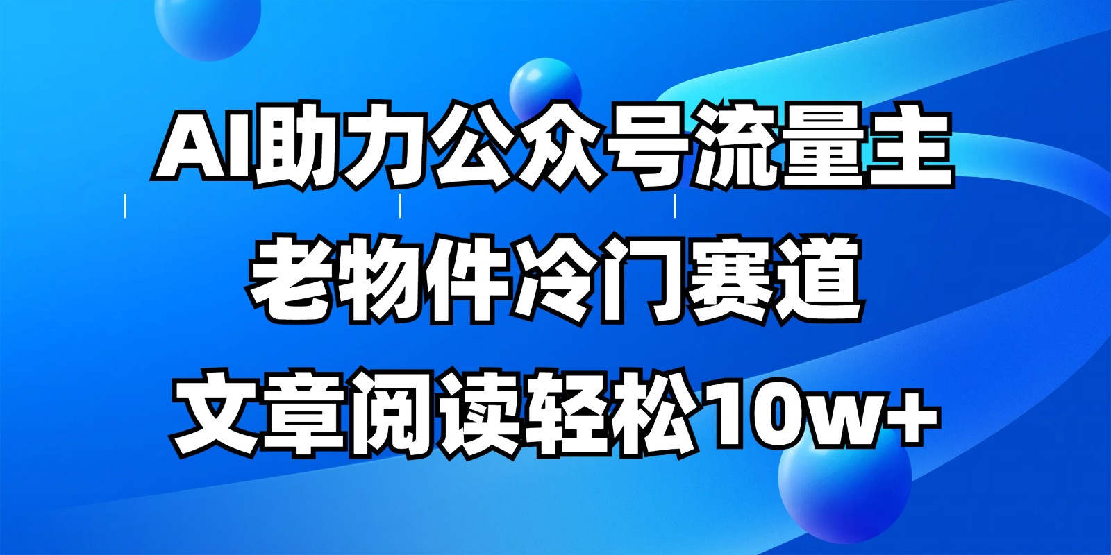 公众号流量主冷门赛道，AI助力，文章阅读轻松10w+，全流程详细教程-云网创