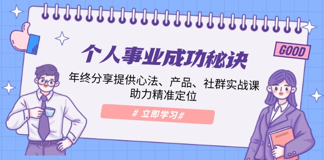 个人事业成功秘诀：年终分享提供心法、产品、社群实战课、助力精准定位-云网创
