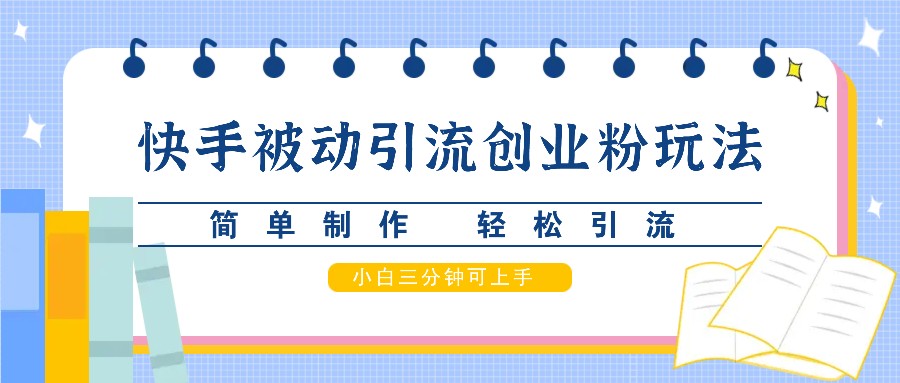 快手被动引流创业粉玩法，简单制作 轻松引流，小白三分钟可上手-云网创