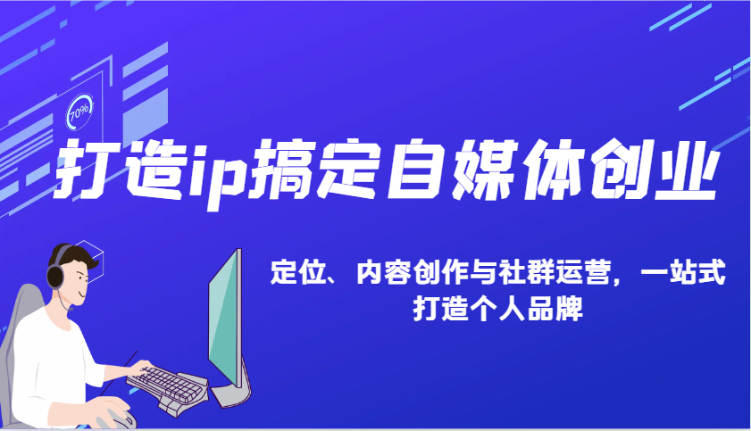 打造ip搞定自媒体创业：IP定位、内容创作与社群运营，一站式打造个人品牌-云网创