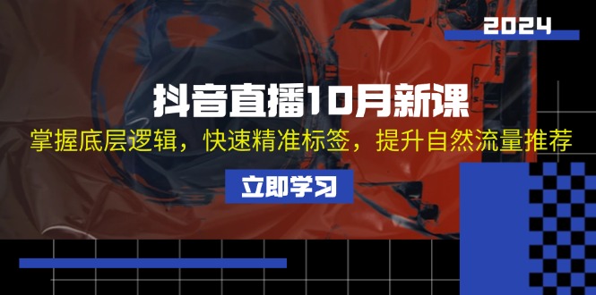 抖音直播10月新课：掌握底层逻辑，快速精准标签，提升自然流量推荐-云网创