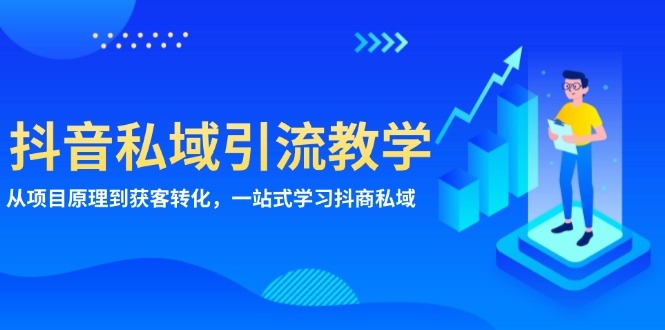 抖音私域引流教学：从项目原理到获客转化，一站式学习抖商 私域-云网创
