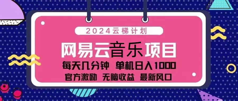 2024云梯计划 网易云音乐项目：每天几分钟 单机日入1000 官方激励 无脑…-云网创