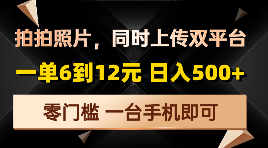 拍拍照片，同时上传双平台，一单6到12元，轻轻松松日入500+，零门槛，…-云网创