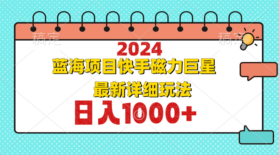 2024最新蓝海项目快手磁力巨星最新最详细玩法-云网创