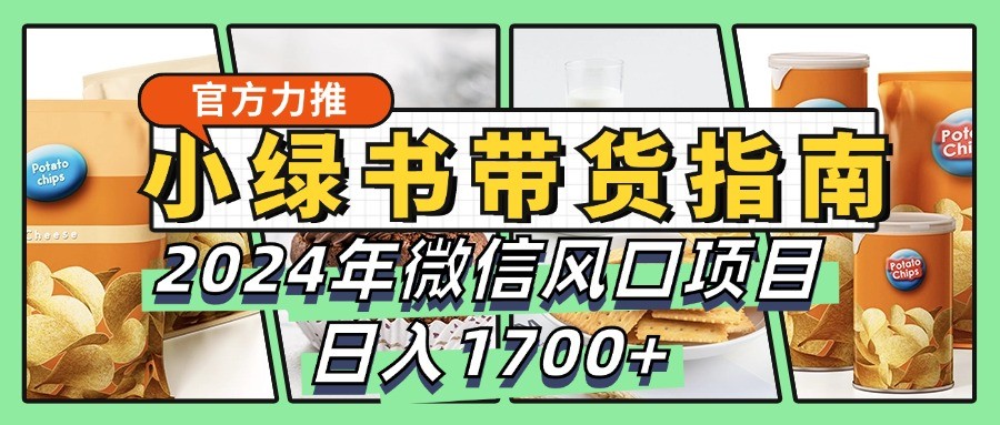 小绿书带货完全教学指南，2024年微信风口项目，日入1700+-云网创