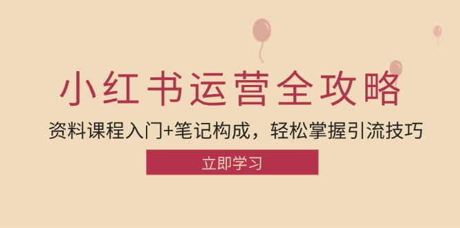 小红书运营引流全攻略：资料课程入门+笔记构成，轻松掌握引流技巧-云网创