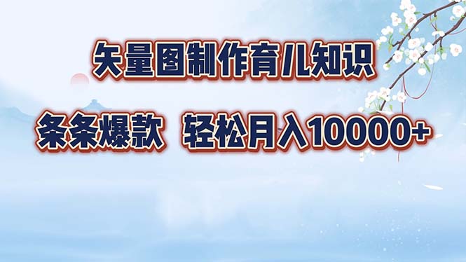 矢量图制作育儿知识，条条爆款，月入10000+-云网创
