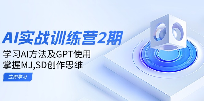 ai实战训练营2期:学习AI方法及GPT使用,掌握MJ,SD创作思维-云网创