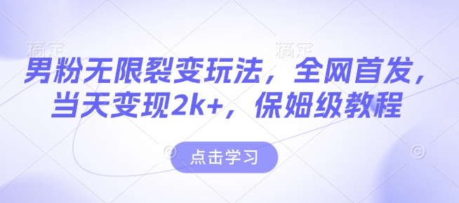 男粉无限裂变玩法，全网首发，当天变现2k+，保姆级教程【永久更新】【揭秘】-云网创
