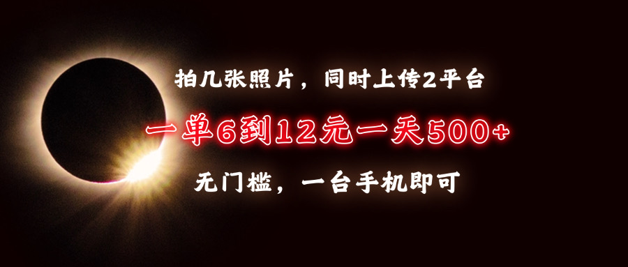 拍几张照片，同时上传2平台，一单6到12元，一天轻松500+，无门槛，一台…-云网创