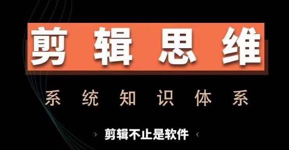 剪辑思维系统课,从软件到思维,系统学习实操进阶,从讲故事到剪辑技巧全覆盖