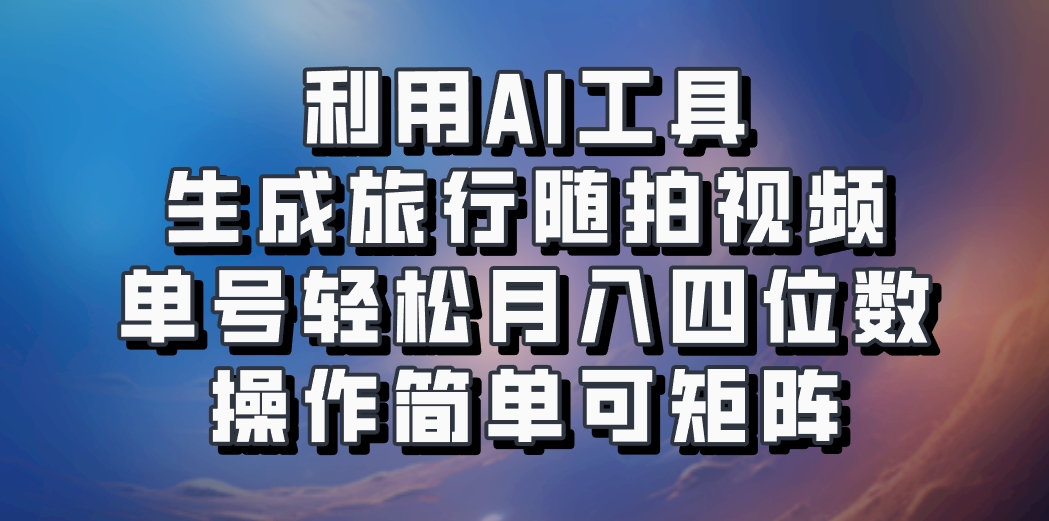 利用AI工具生成旅行随拍视频，单号轻松月入四位数，操作简单可矩阵-云网创