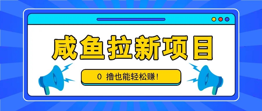 咸鱼拉新项目，拉新一单6-9元，0撸也能轻松赚，白撸几十几百！-云网创