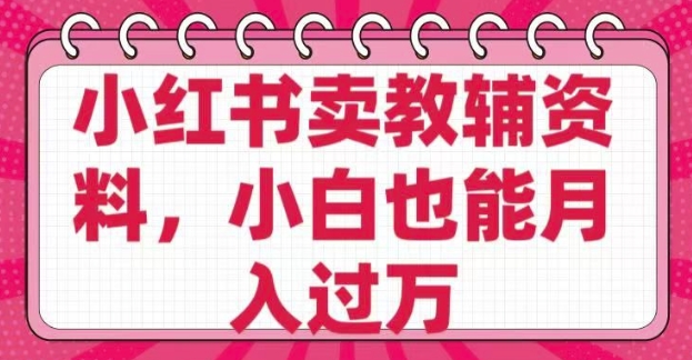 小红书卖教辅资料，0 成本，纯利润，售后成本极低，小白也能月入过W-云网创