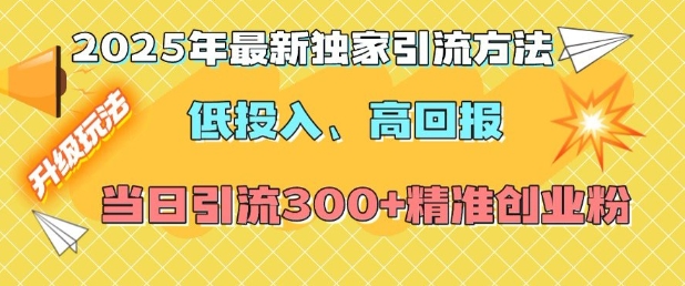 2025年最新独家引流方法，低投入高回报？当日引流300+精准创业粉-云网创
