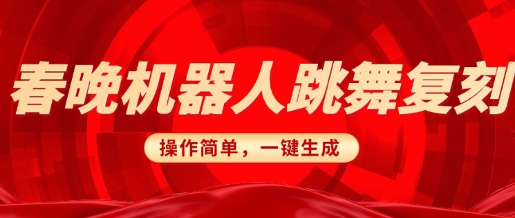 春晚机器人复刻，AI机器人搞怪赛道，操作简单适合，一键去重，无脑搬运实现日入3张(详细教程)-云网创