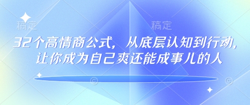 32个高情商公式，​从底层认知到行动，让你成为自己爽还能成事儿的人，133节完整版-云网创