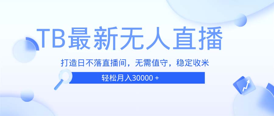 TB无人直播，打造日不落直播间，无需真人出镜，无需值守，打造日不落直…-云网创