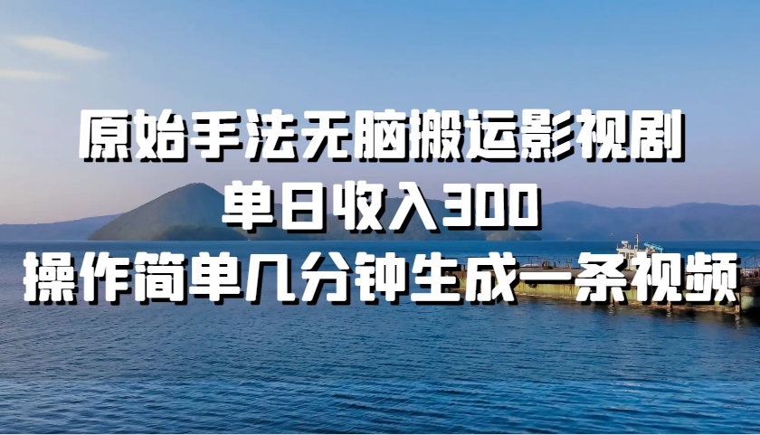 原始手法无脑搬运影视剧，单日收入300，操作简单几分钟生成一条视频-云网创