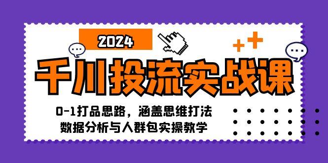 千川投流实战课：0-1打品思路，涵盖思维打法、数据分析与人群包实操教学-云网创
