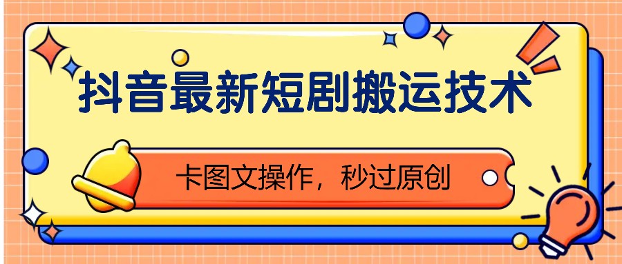 抖音最新短剧搬运技术，卡图文操作，秒过原创！-云网创