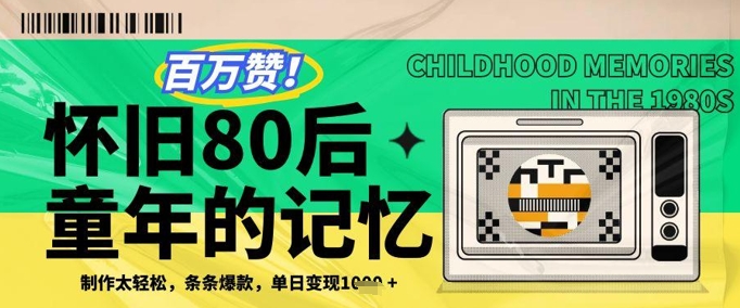 百万赞！利用复刻80年代童年回忆杀，条条爆款，单日变现几张-云网创