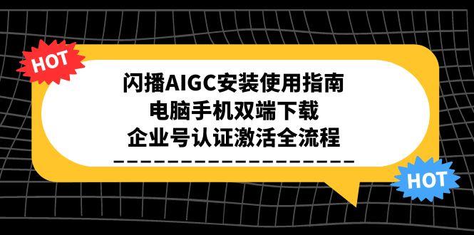 闪播AIGC安装使用指南，电脑手机双端下载，企业号认证激活全流程-云网创