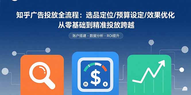 知乎广告投放全流程：选品定位/预算设定/效果优化 从零基础到精准投放跨越-云网创