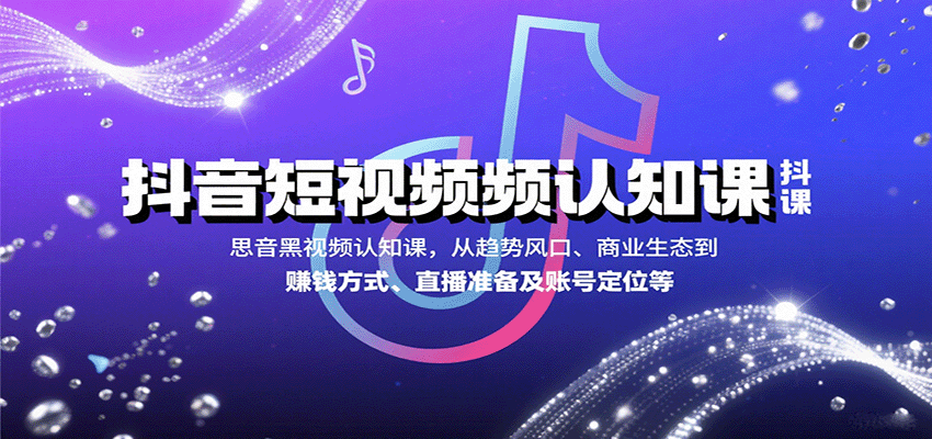 抖音短视频认知课，从趋势风口、商业生态到赚钱方式、直播准备及账号定位等-云网创