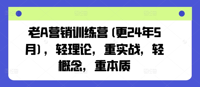 老A营销训练营(更25年4月)，轻理论，重实战，轻概念，重本质-云网创