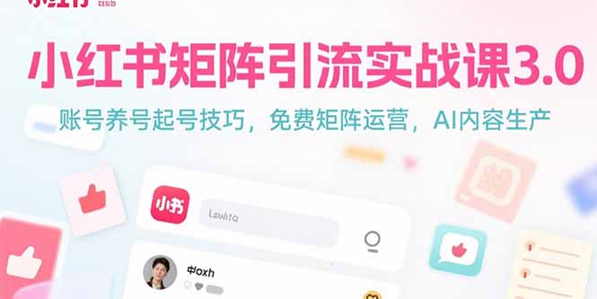 小红书矩阵引流实战课3.0：账号养号起号技巧，免裴矩阵运营，AI内容生产-云网创
