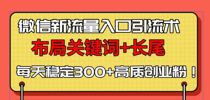微信新流量入口引流术，布局关键词+长尾，每天稳定300+高质创业粉！-云网创