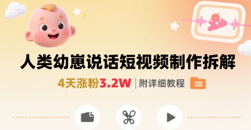 拆解人类幼崽宝宝要说话短视频制作，4天涨粉3.2W，附详细教程-云网创