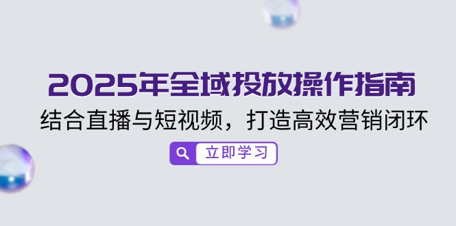 2025年全域投放操作指南，结合直播与短视频，打造高效营销闭环-云网创
