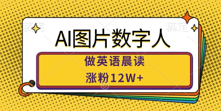 AI图片数字人做英语晨读，涨粉12W+，市场潜力巨大-云网创