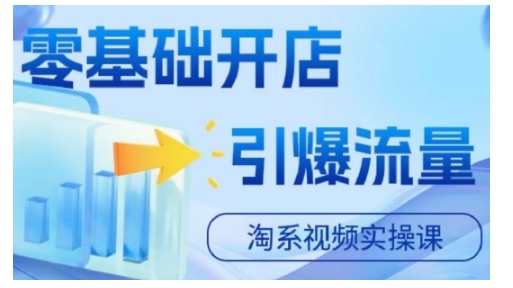 淘宝电商视频实操课,零基础开店,引爆流量