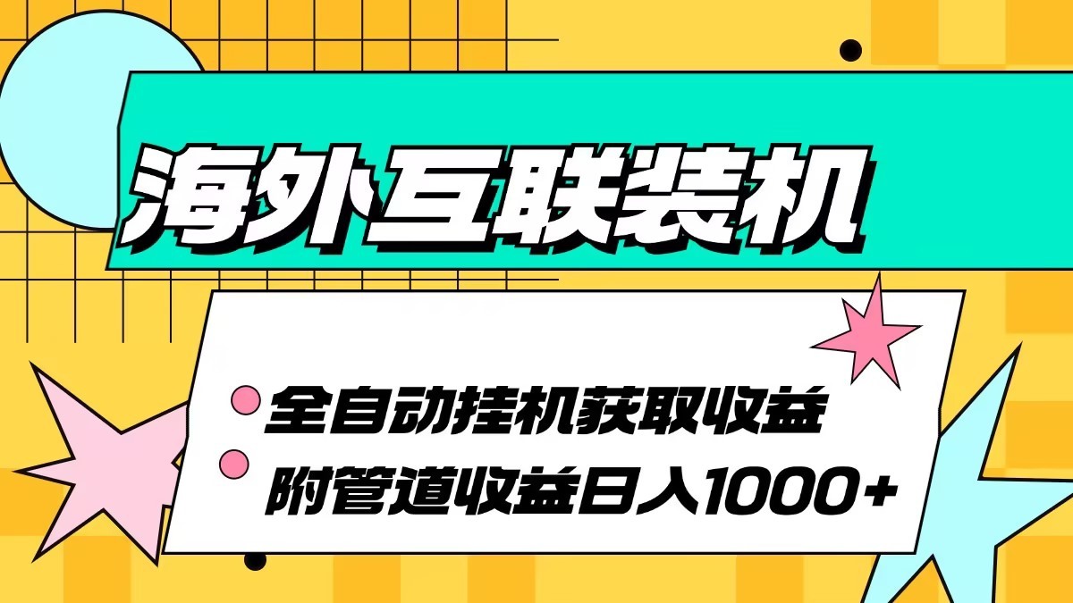 海外乐云互联装机全自动挂机附带管道收益 轻松日入1000+-云网创