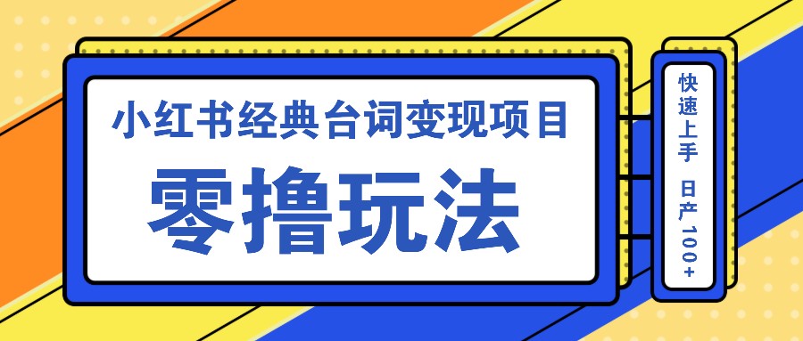 小红书经典台词变现项目，零撸玩法 快速上手 日产100+-云网创