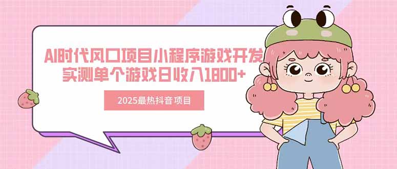 2025最热抖音项目 Ai时代风口项目小程序游戏开发 实测单个游戏日收入1800+-云网创