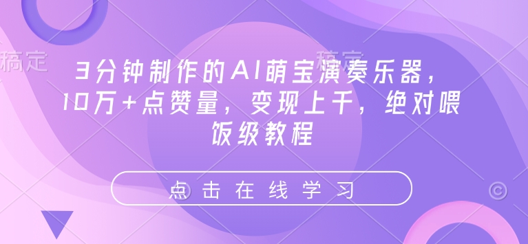 3分钟制作的AI萌宝演奏乐器，10万+点赞量，变现上千，绝对喂饭级教程-云网创