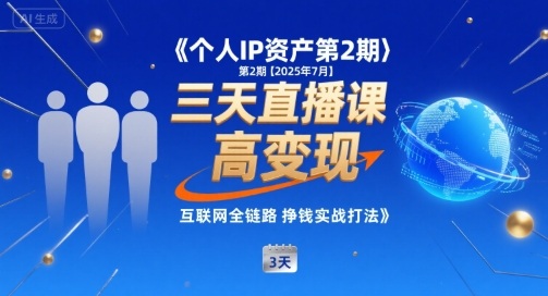 个人IP资产第2期【2025年7月】三天直播课，​小团队高变现，互联网全链路挣钱实战打法-云网创